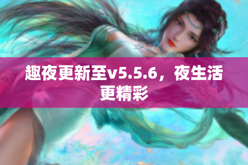趣夜更新至v5.5.6，夜生活更精彩