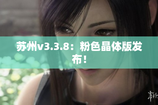 苏州v3.3.8：粉色晶体版发布！
