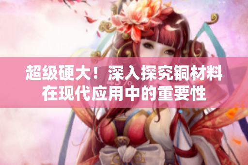 超级硬大！深入探究铜材料在现代应用中的重要性