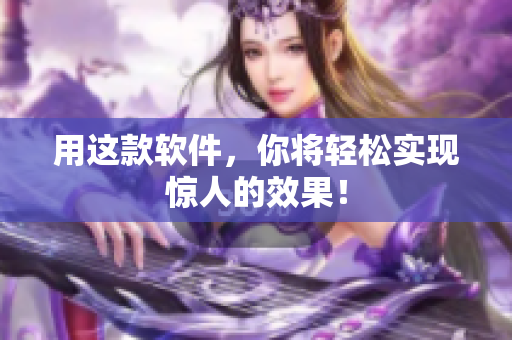 用这款软件，你将轻松实现惊人的效果！