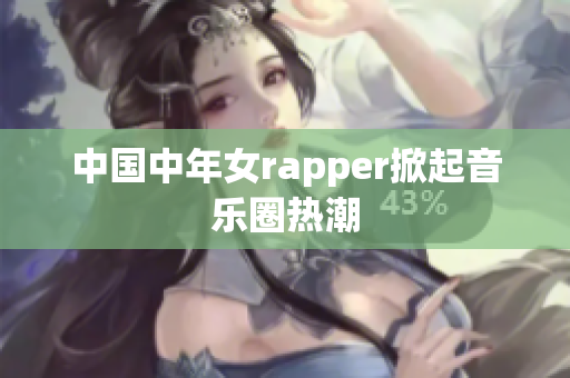 中国中年女rapper掀起音乐圈热潮