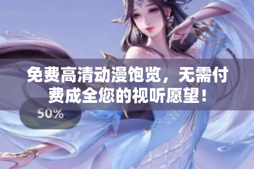 免费高清动漫饱览，无需付费成全您的视听愿望！