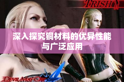 深入探究铜材料的优异性能与广泛应用