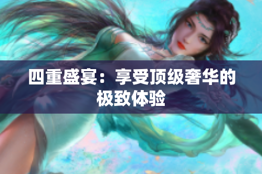 四重盛宴：享受顶级奢华的极致体验