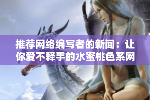 推荐网络编写者的新闻：让你爱不释手的水蜜桃色系网站设计
