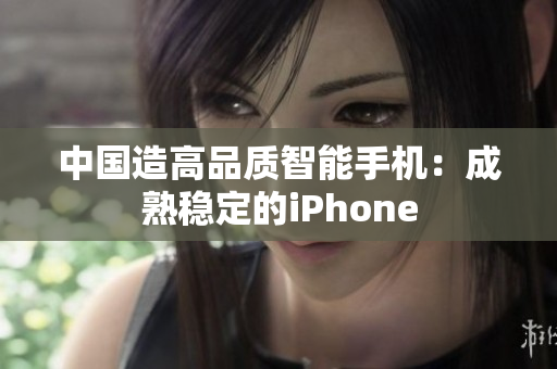 中国造高品质智能手机：成熟稳定的iPhone