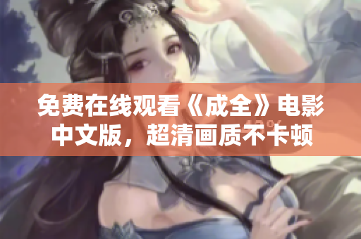 免费在线观看《成全》电影中文版，超清画质不卡顿