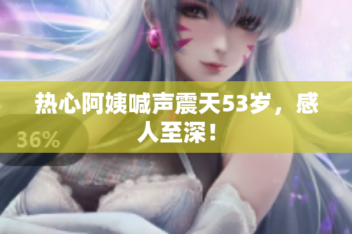 热心阿姨喊声震天53岁，感人至深！