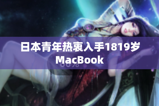 日本青年热衷入手1819岁MacBook