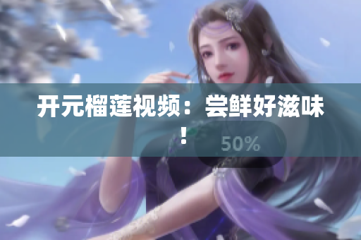 开元榴莲视频：尝鲜好滋味！