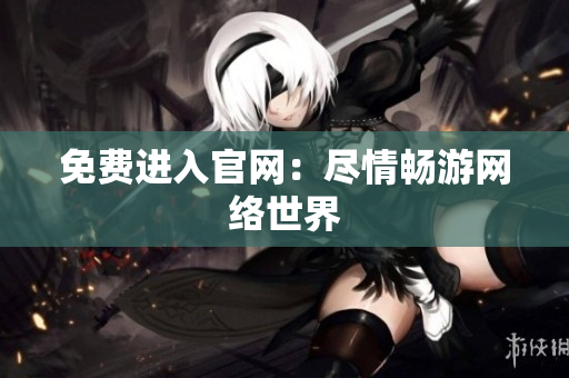 免费进入官网：尽情畅游网络世界