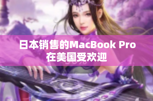 日本销售的MacBook Pro在美国受欢迎
