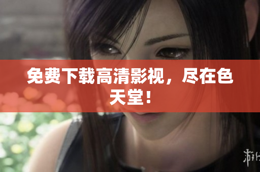 免费下载高清影视，尽在色天堂！