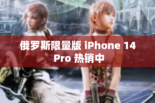 俄罗斯限量版 iPhone 14 Pro 热销中
