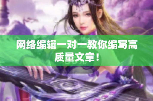 网络编辑一对一教你编写高质量文章！
