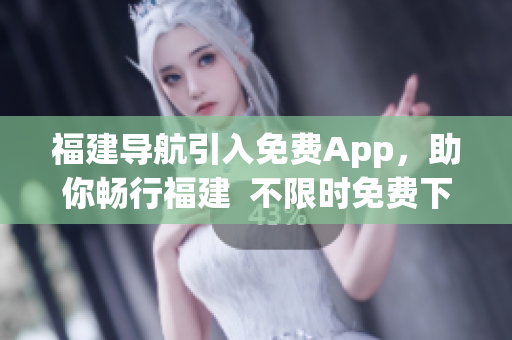 福建导航引入免费App，助你畅行福建  不限时免费下载