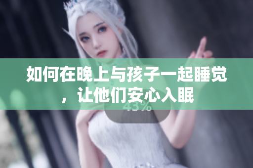如何在晚上与孩子一起睡觉，让他们安心入眠