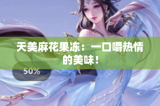 天美麻花果冻：一口嚼热情的美味！