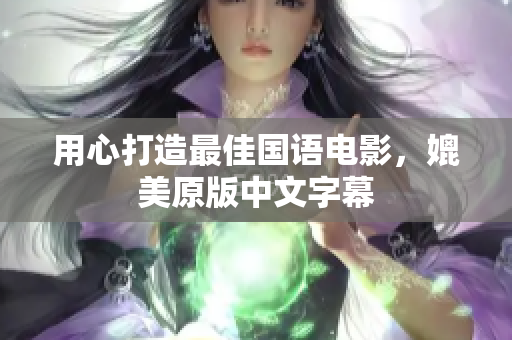 用心打造最佳国语电影，媲美原版中文字幕