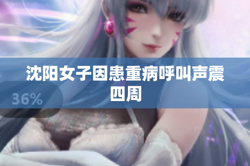 沈阳女子因患重病呼叫声震四周