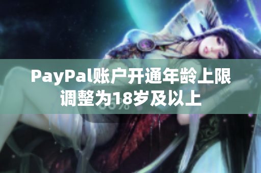 PayPal账户开通年龄上限调整为18岁及以上