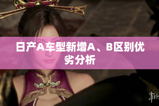 日产A车型新增A、B区别优劣分析