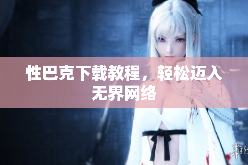 性巴克下载教程，轻松迈入无界网络