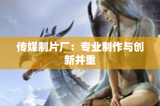 传媒制片厂：专业制作与创新并重