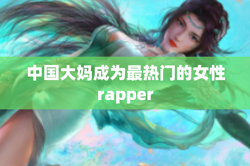 中国大妈成为最热门的女性rapper