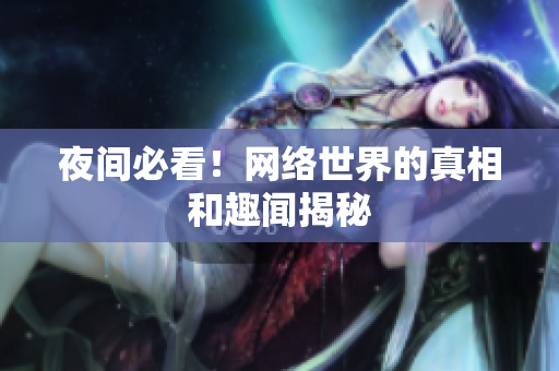 夜间必看！网络世界的真相和趣闻揭秘