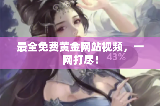 最全免费黄金网站视频，一网打尽！