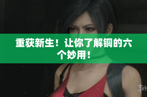 重获新生！让你了解铜的六个妙用！