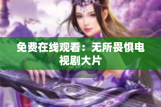 免费在线观看：无所畏惧电视剧大片