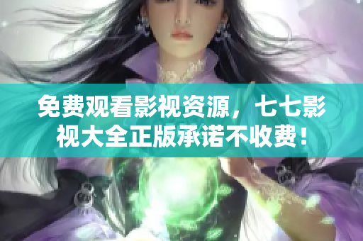 免费观看影视资源，七七影视大全正版承诺不收费！