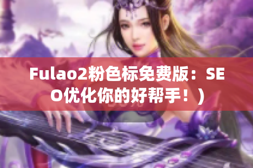 Fulao2粉色标免费版：SEO优化你的好帮手！)
