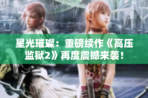 星光璀璨：重磅续作《高压监狱2》再度震撼来袭！