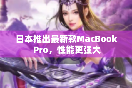 日本推出最新款MacBook Pro，性能更强大