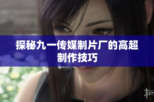 探秘九一传媒制片厂的高超制作技巧