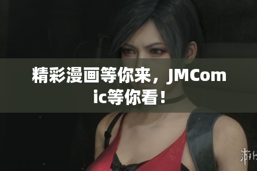 精彩漫画等你来，JMComic等你看！
