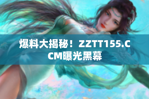 爆料大揭秘！ZZTT155.CCM曝光黑幕