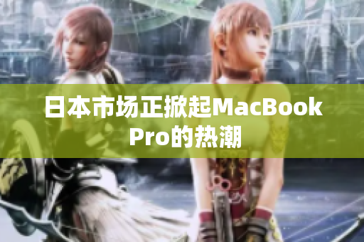 日本市场正掀起MacBook Pro的热潮