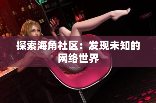 探索海角社区：发现未知的网络世界