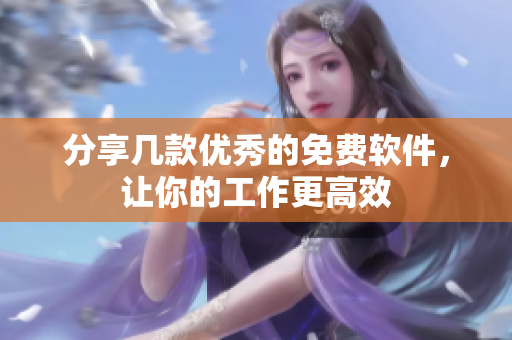 分享几款优秀的免费软件，让你的工作更高效