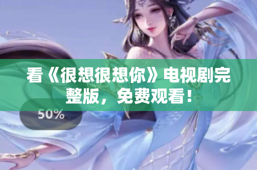 看《很想很想你》电视剧完整版，免费观看！