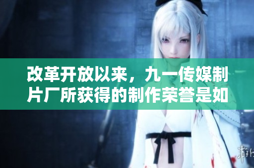 改革开放以来，九一传媒制片厂所获得的制作荣誉是如此的难以置信