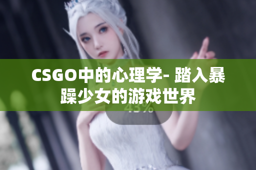 CSGO中的心理学- 踏入暴躁少女的游戏世界