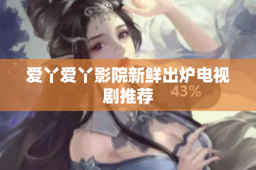 爱丫爱丫影院新鲜出炉电视剧推荐