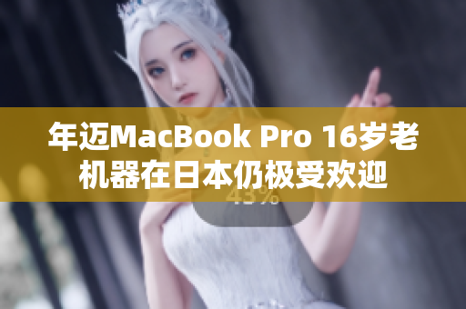 年迈MacBook Pro 16岁老机器在日本仍极受欢迎