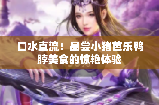 口水直流！品尝小猪芭乐鸭脖美食的惊艳体验
