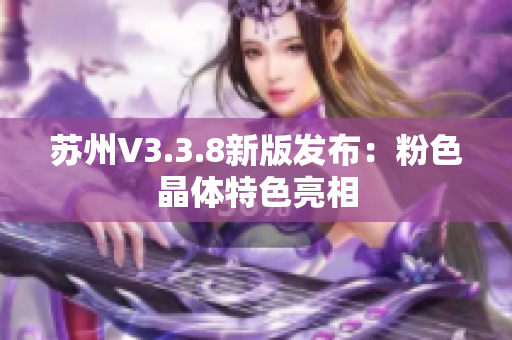苏州V3.3.8新版发布：粉色晶体特色亮相